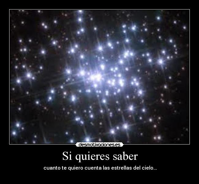 Si quieres saber -  cuanto te quiero cuenta las estrellas del cielo...
