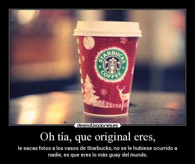 Oh tía, que original eres, - 