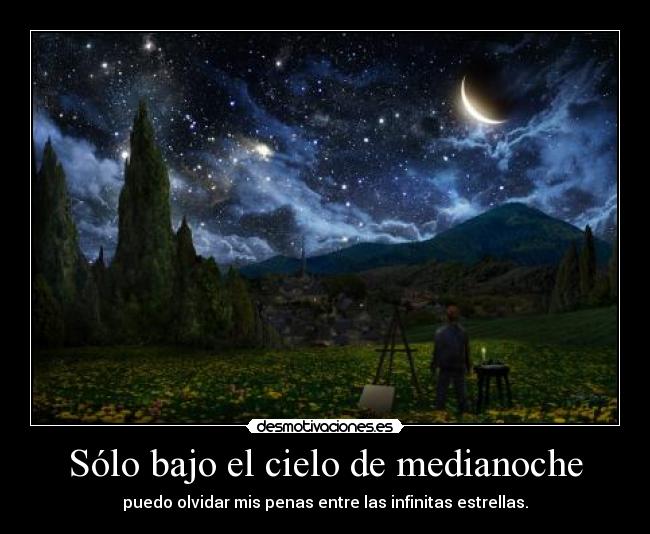 Sólo bajo el cielo de medianoche - puedo olvidar mis penas entre las infinitas estrellas.