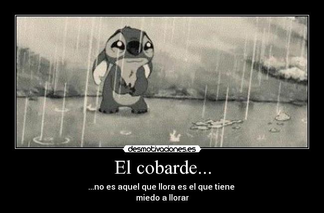 El cobarde... - ...no es aquel que llora es el que tiene
miedo a llorar