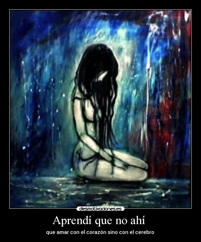 Aprendí que no ahí  - que amar con el corazón sino con el cerebro 