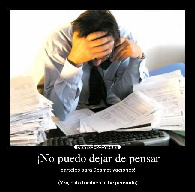 ¡No puedo dejar de pensar - carteles para Desmotivaciones!
(Y si, esto también lo he pensado)