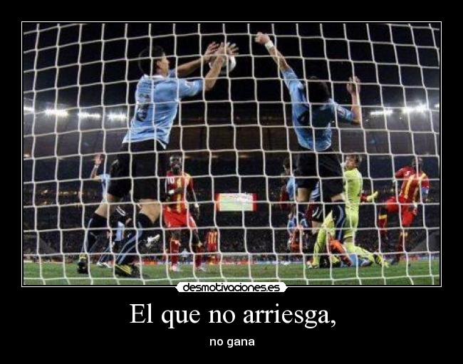 El que no arriesga, -