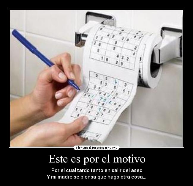 Este es por el motivo - Por el cual tardo tanto en salir del aseo
Y mi madre se piensa que hago otra cosa...