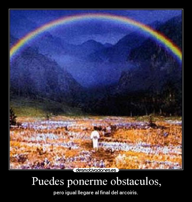 Puedes ponerme obstaculos, - pero igual llegare al final del arcoiris.