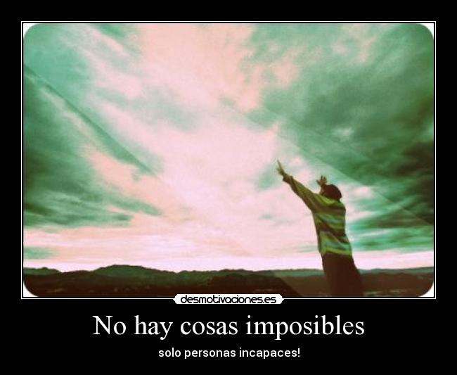 No hay cosas imposibles - solo personas incapaces!