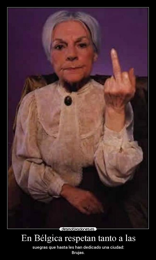 En Bélgica respetan tanto a las - suegras que hasta les han dedicado una ciudad:
Brujas.