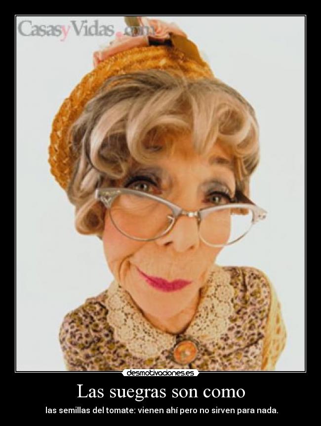 Las suegras son como - las semillas del tomate: vienen ahí pero no sirven para nada.