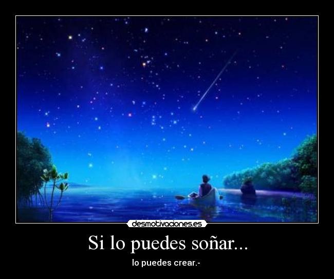 Si lo puedes soñar... - lo puedes crear.-