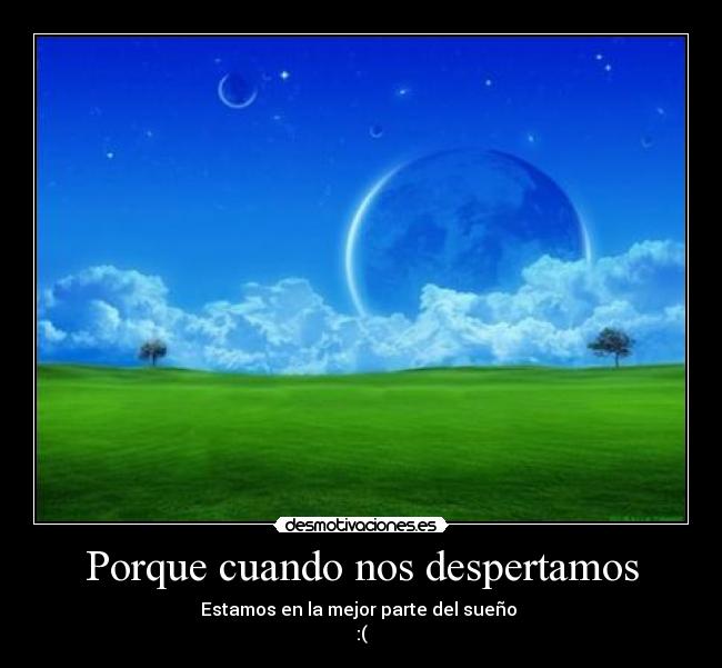 Porque cuando nos despertamos - Estamos en la mejor parte del sueño
:(