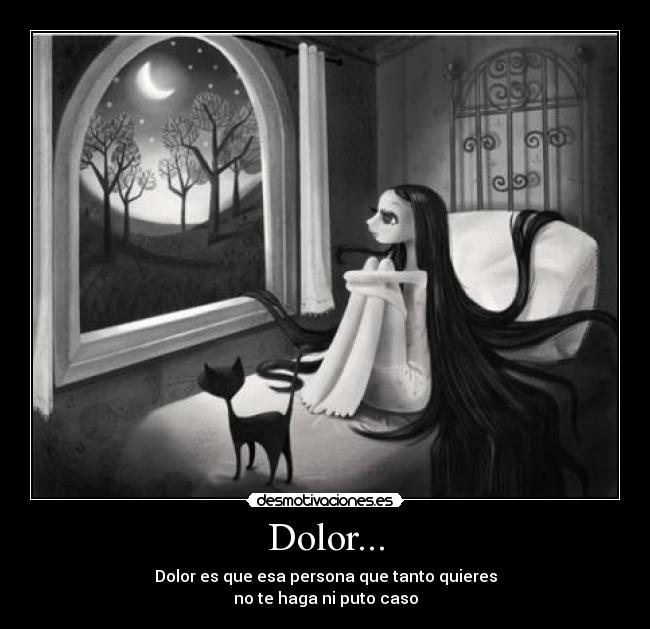 Dolor... - Dolor es que esa persona que tanto quieres
no te haga ni puto caso