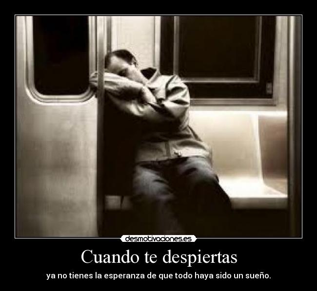 Cuando te despiertas - ya no tienes la esperanza de que todo haya sido un sueño.