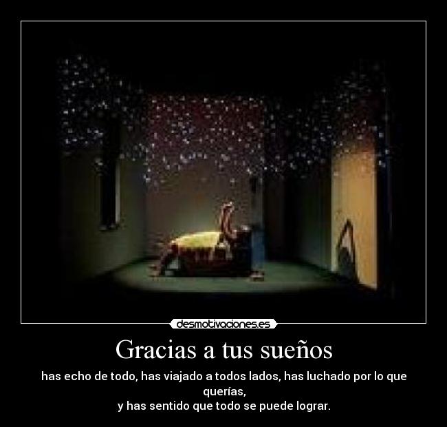 Gracias a tus sueños - has echo de todo, has viajado a todos lados, has luchado por lo que querías,
y has sentido que todo se puede lograr.