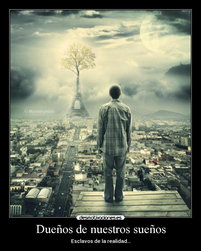 Dueños de nuestros sueños - Esclavos de la realidad...