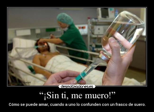“¡Sin ti, me muero!” - Cómo se puede amar, cuando a uno lo confunden con un frasco de suero.