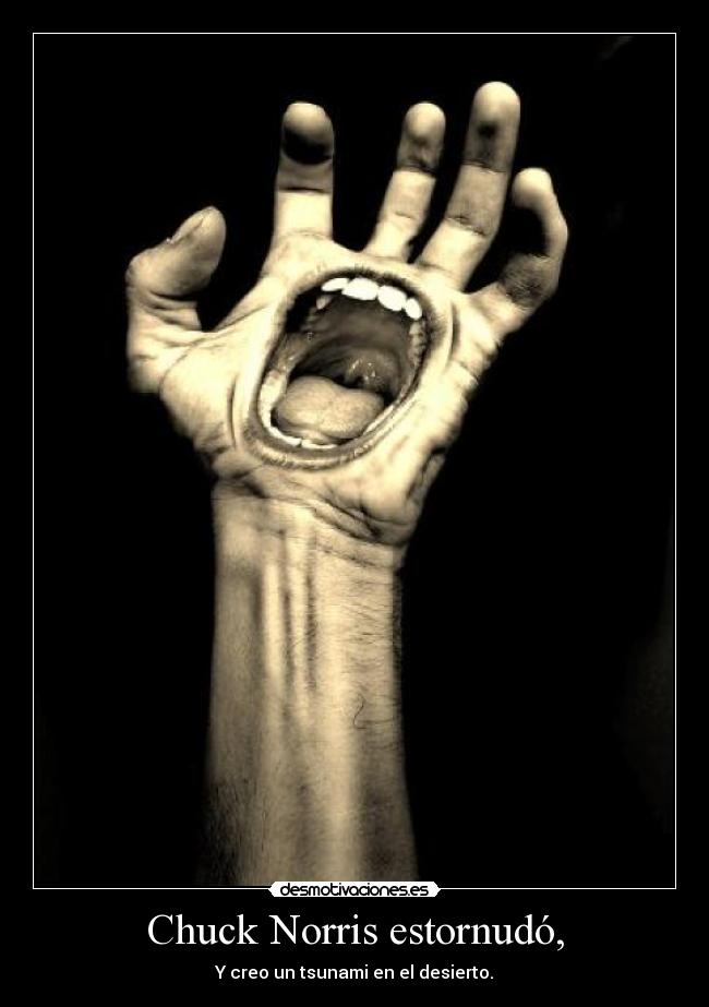 Chuck Norris estornudó, - Y creo un tsunami en el desierto.
