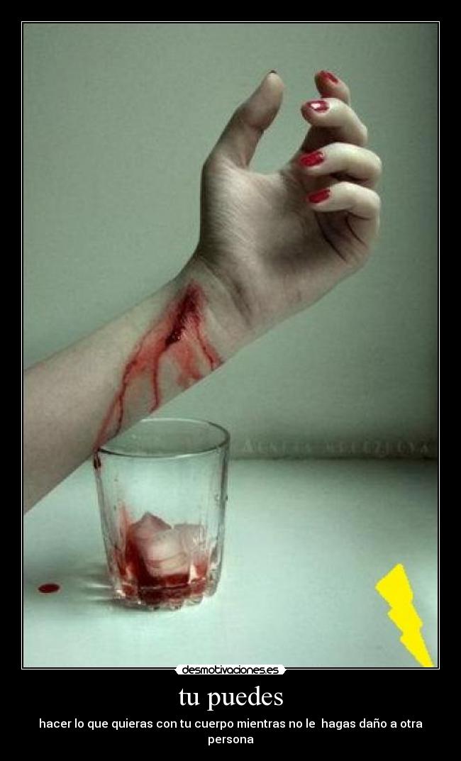 tu puedes - hacer lo que quieras con tu cuerpo mientras no le hagas daño a otra persona