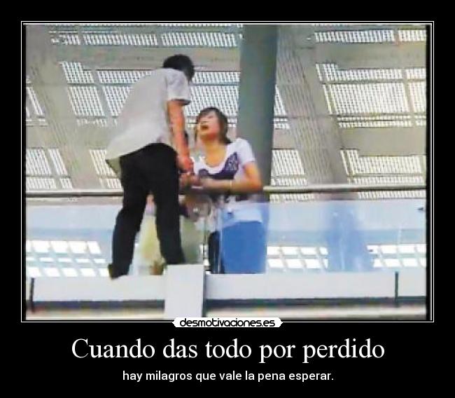 Cuando das todo por perdido - hay milagros que vale la pena esperar.