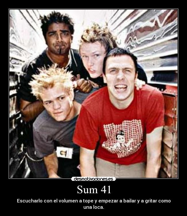 Sum 41 - Escucharlo con el volumen a tope y empezar a bailar y a gritar como una loca.