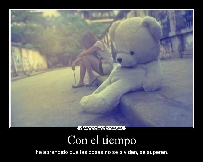 Con el tiempo - he aprendido que las cosas no se olvidan, se superan.