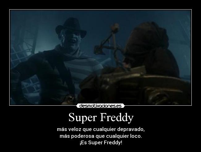 Super Freddy - más veloz que cualquier depravado,
más poderosa que cualquier loco.
¡Es Super Freddy!