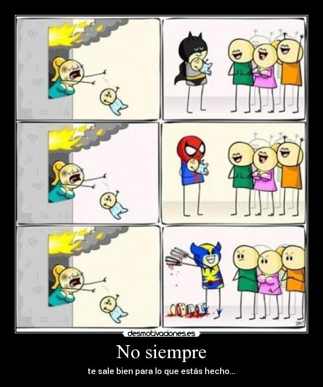 No siempre - te sale bien para lo que estás hecho...