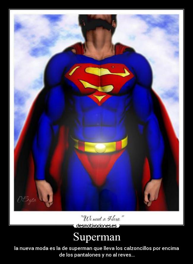 Superman - la nueva moda es la de superman que lleva los calzoncillos por encima
de los pantalones y no al reves...