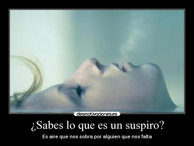 ¿Sabes lo que es un suspiro? - Es aire que nos sobra por alguien que nos falta