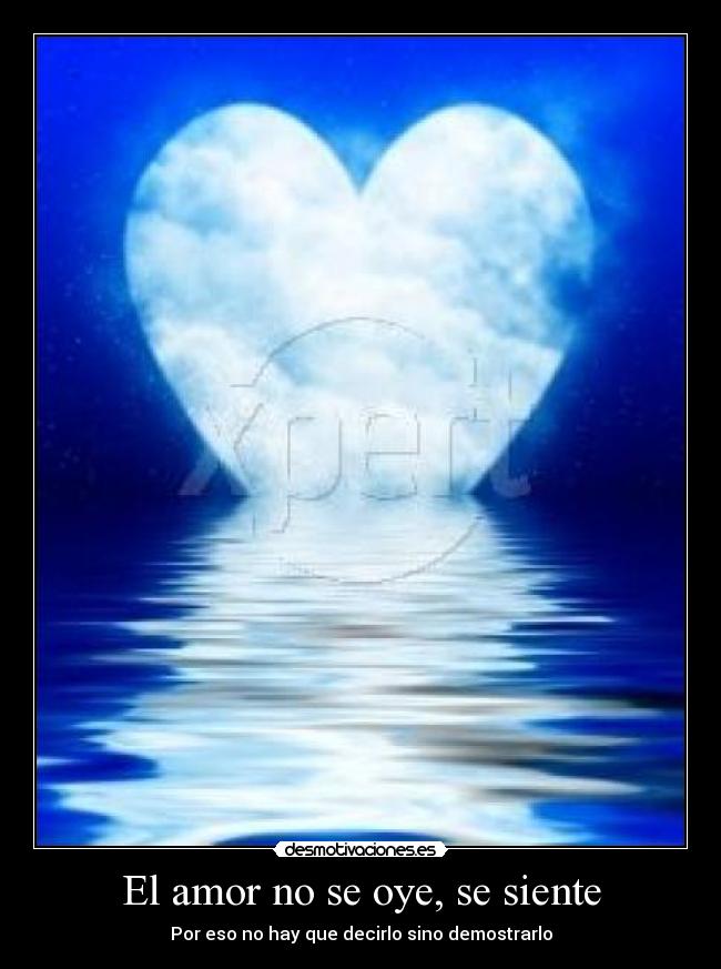 El amor no se oye, se siente - Por eso no hay que decirlo sino demostrarlo