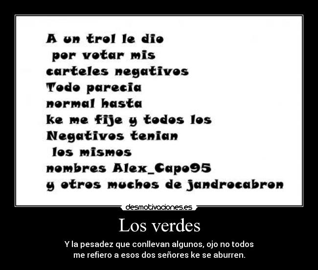Los verdes - Y la pesadez que conllevan algunos, ojo no todos
me refiero a esos dos señores ke se aburren.