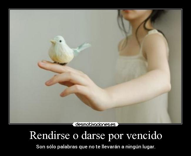 Rendirse o darse por vencido - Son sólo palabras que no te llevarán a ningún lugar.