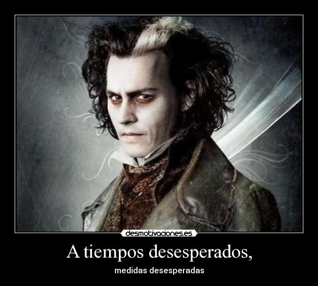 A tiempos desesperados, -