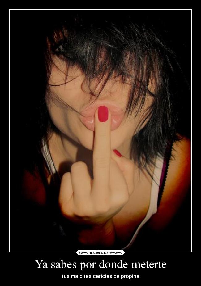 Ya sabes por donde meterte - tus malditas caricias de propina