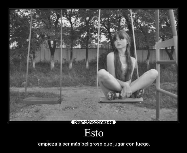 Esto - empieza a ser más peligroso que jugar con fuego.