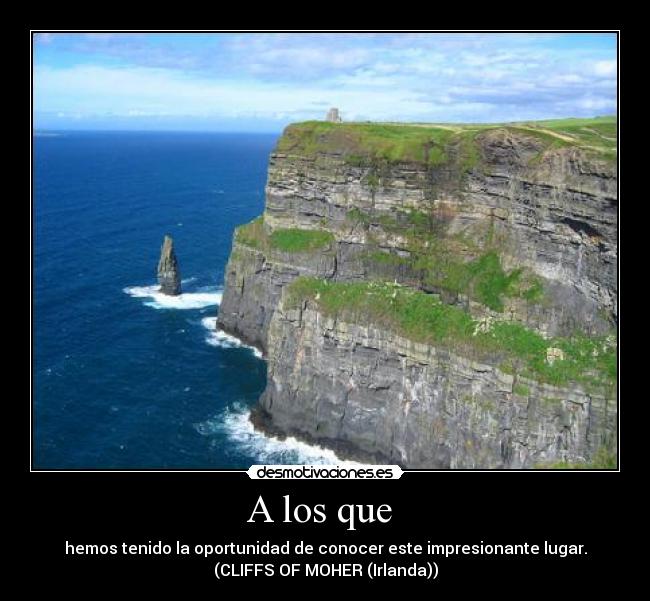 A los que - hemos tenido la oportunidad de conocer este impresionante lugar.
(CLIFFS OF MOHER (Irlanda))