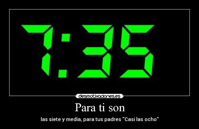 Para ti son - las siete y media, para tus padres Casi las ocho