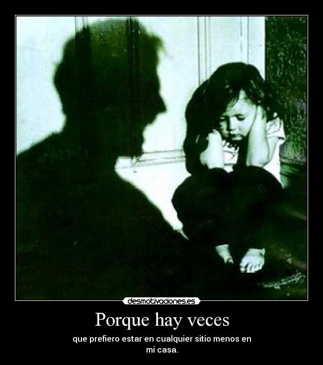 Porque hay veces - que prefiero estar en cualquier sitio menos en
mi casa.