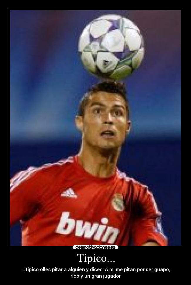 Tipico... - ...Tipico olles pitar a alguien y dices: A mi me pitan por ser guapo,
rico y un gran jugador