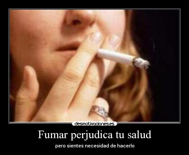 Fumar perjudica tu salud - pero sientes necesidad de hacerlo