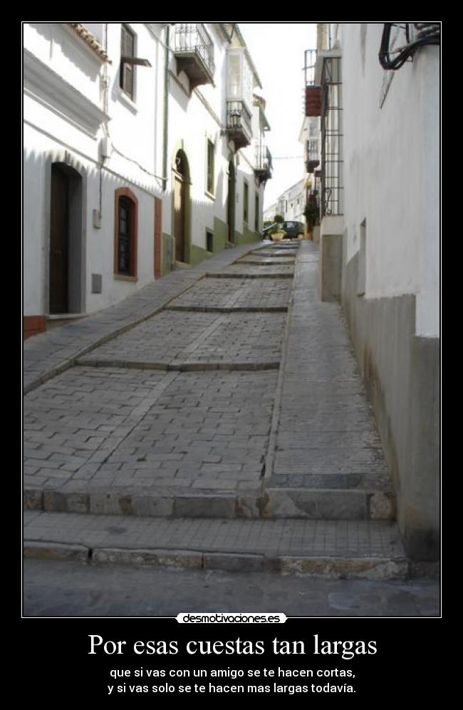 Por esas cuestas tan largas - que si vas con un amigo se te hacen cortas,
y si vas solo se te hacen mas largas todavía.