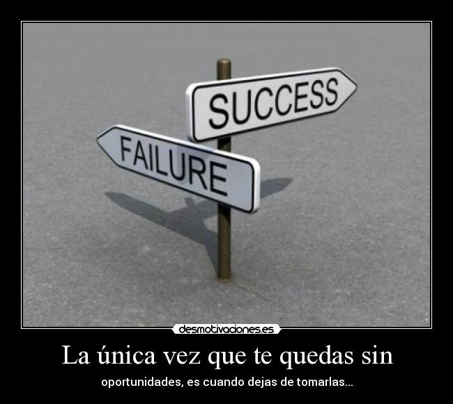 La única vez que te quedas sin - oportunidades, es cuando dejas de tomarlas...