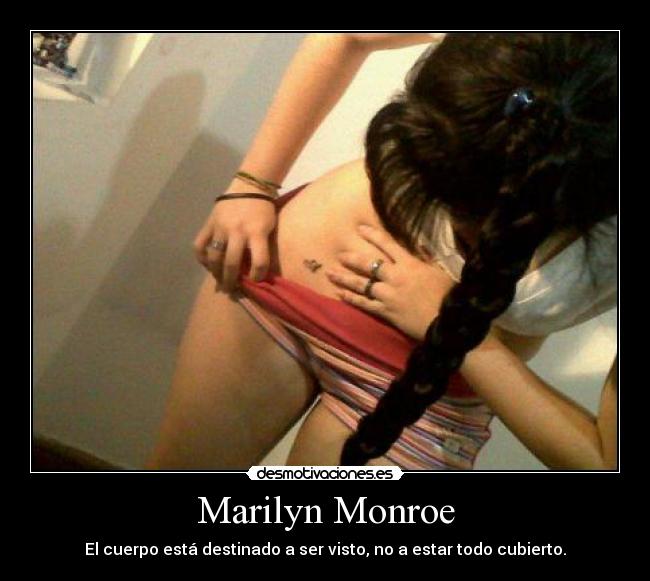 Marilyn Monroe - El cuerpo está destinado a ser visto, no a estar todo cubierto.