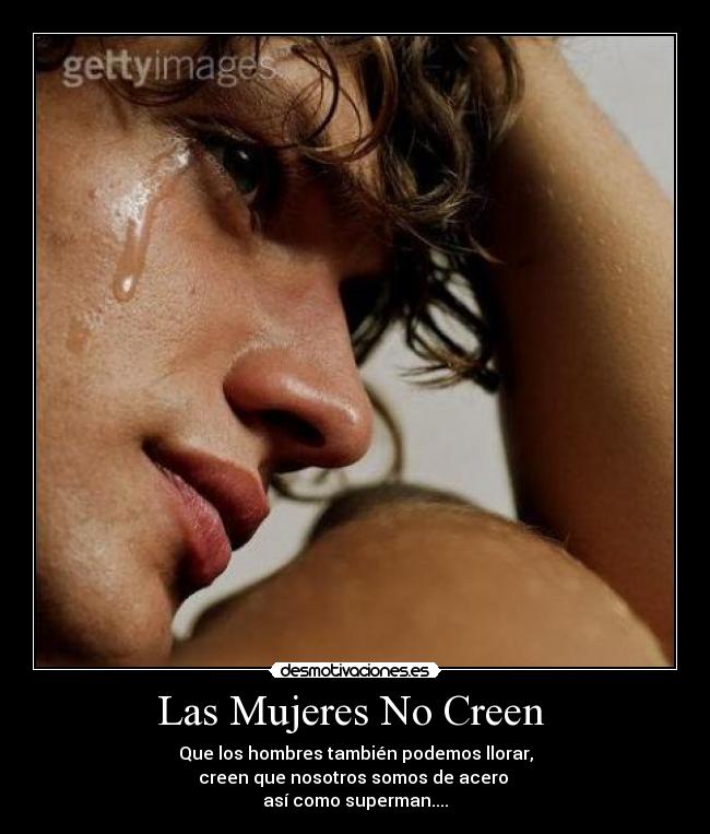 Las Mujeres No Creen  - Que los hombres también podemos llorar,
creen que nosotros somos de acero 
así como superman....