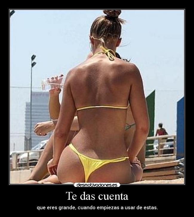 Te das cuenta - que eres grande, cuando empiezas a usar de estas.