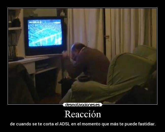 Reacción - de cuando se te corta el ADSL en el momento que más te puede fastidiar.