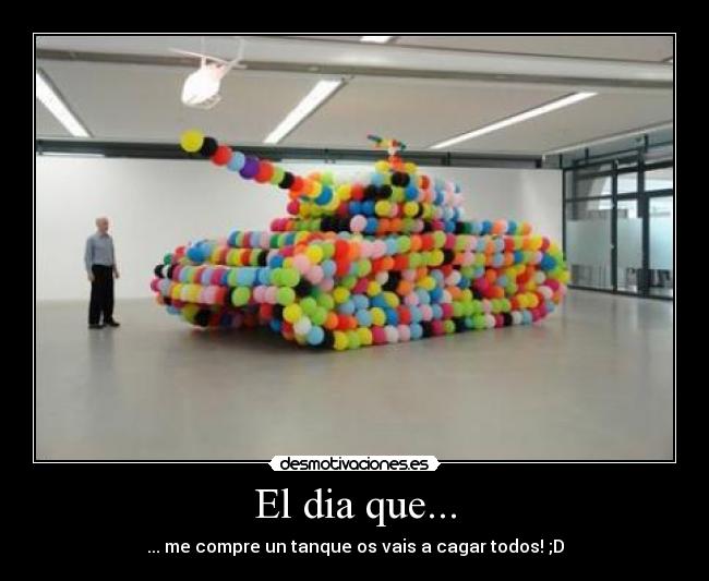 El dia que... - ... me compre un tanque os vais a cagar todos! ;D