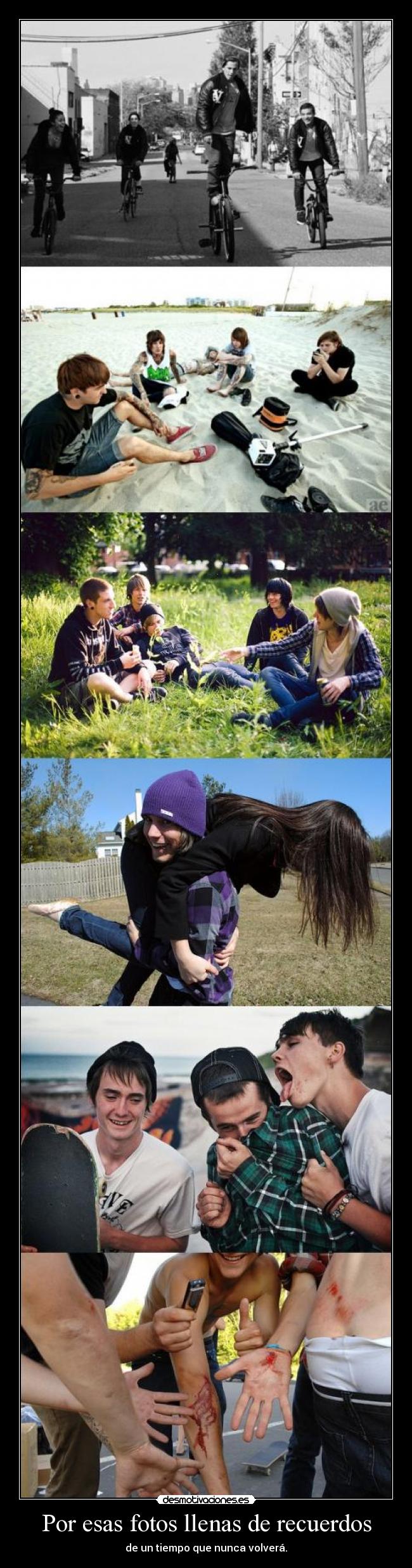 Por esas fotos llenas de recuerdos - de un tiempo que nunca volverá.