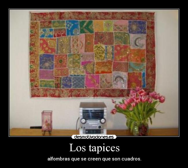 Los tapices - alfombras que se creen que son cuadros.