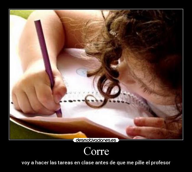 Corre - voy a hacer las tareas en clase antes de que me pille el profesor