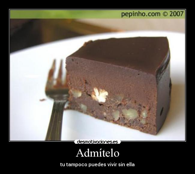 Admítelo - tu tampoco puedes vivir sin ella